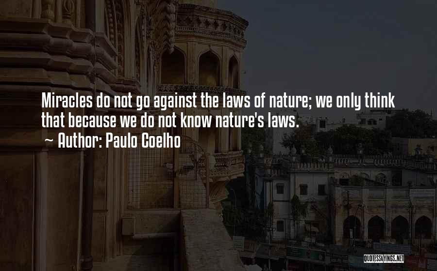 Paulo Coelho Quotes: Miracles Do Not Go Against The Laws Of Nature; We Only Think That Because We Do Not Know Nature's Laws.