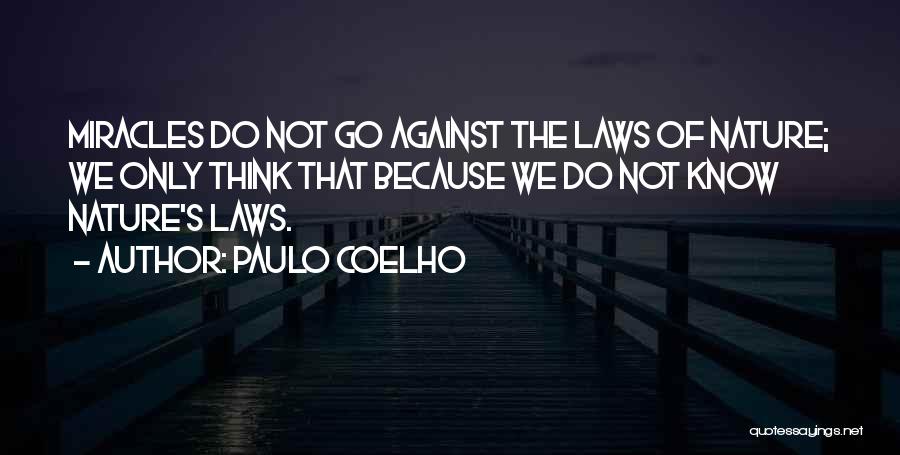 Paulo Coelho Quotes: Miracles Do Not Go Against The Laws Of Nature; We Only Think That Because We Do Not Know Nature's Laws.