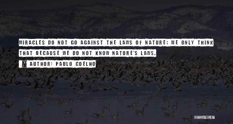 Paulo Coelho Quotes: Miracles Do Not Go Against The Laws Of Nature; We Only Think That Because We Do Not Know Nature's Laws.