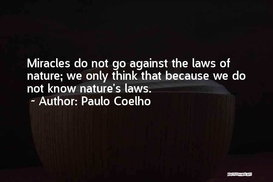Paulo Coelho Quotes: Miracles Do Not Go Against The Laws Of Nature; We Only Think That Because We Do Not Know Nature's Laws.