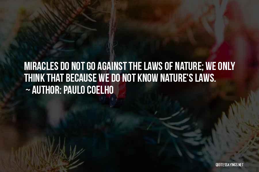 Paulo Coelho Quotes: Miracles Do Not Go Against The Laws Of Nature; We Only Think That Because We Do Not Know Nature's Laws.