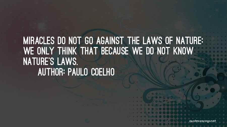 Paulo Coelho Quotes: Miracles Do Not Go Against The Laws Of Nature; We Only Think That Because We Do Not Know Nature's Laws.