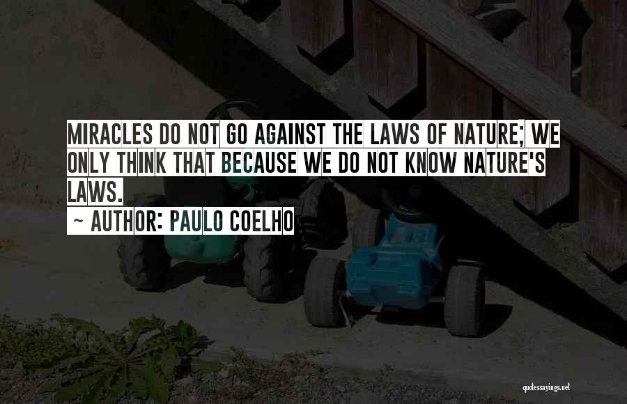 Paulo Coelho Quotes: Miracles Do Not Go Against The Laws Of Nature; We Only Think That Because We Do Not Know Nature's Laws.