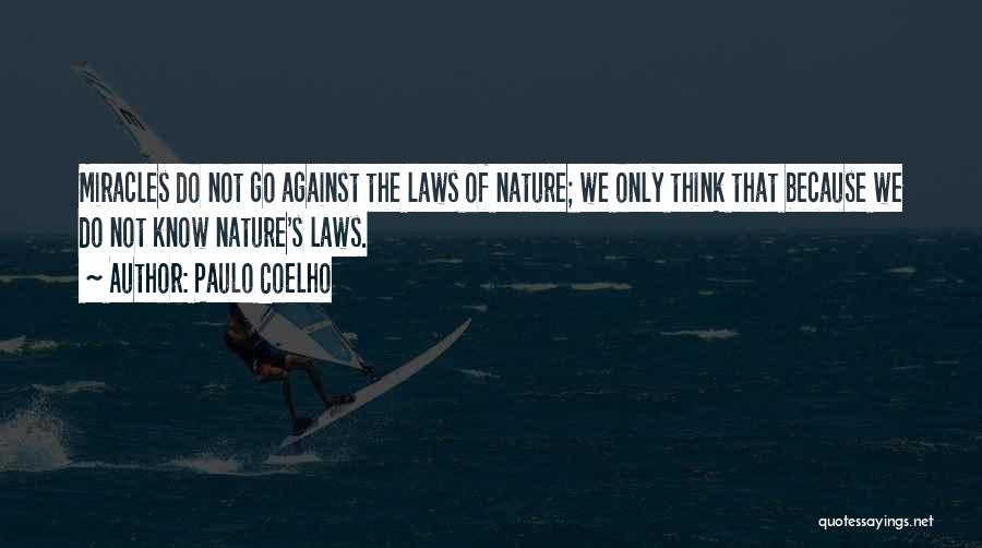 Paulo Coelho Quotes: Miracles Do Not Go Against The Laws Of Nature; We Only Think That Because We Do Not Know Nature's Laws.