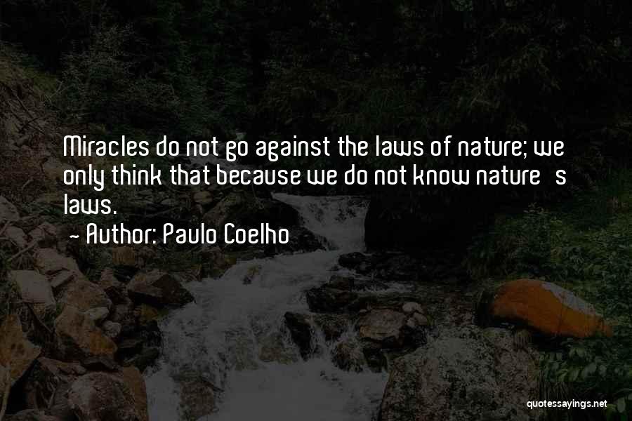 Paulo Coelho Quotes: Miracles Do Not Go Against The Laws Of Nature; We Only Think That Because We Do Not Know Nature's Laws.