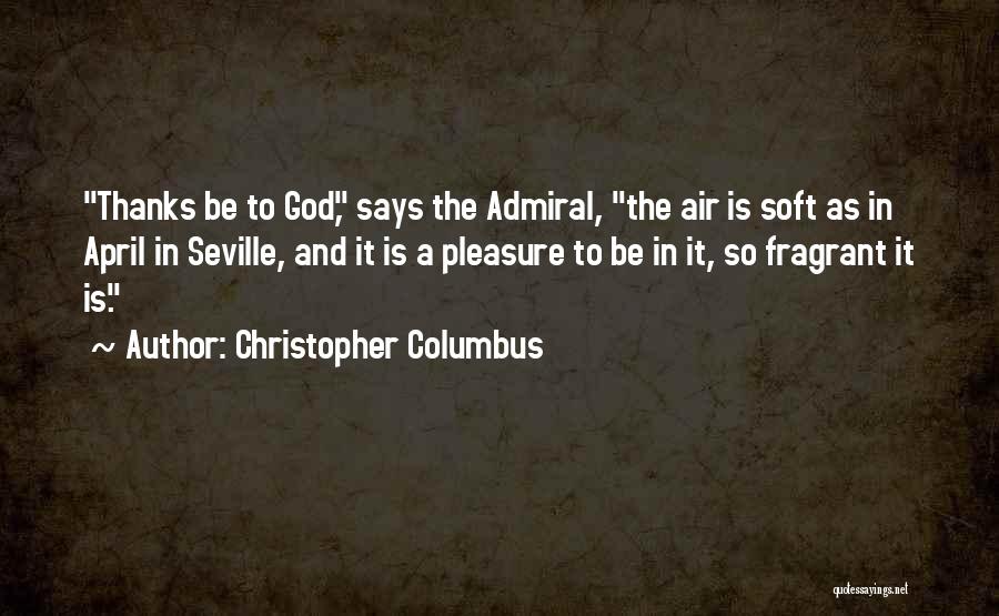 Christopher Columbus Quotes: Thanks Be To God, Says The Admiral, The Air Is Soft As In April In Seville, And It Is A