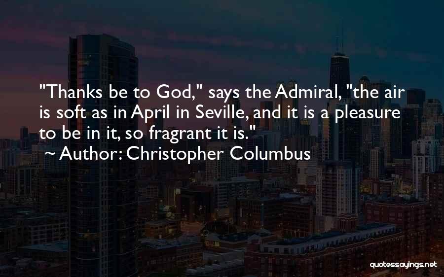 Christopher Columbus Quotes: Thanks Be To God, Says The Admiral, The Air Is Soft As In April In Seville, And It Is A