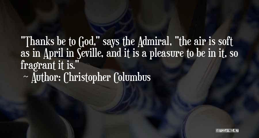 Christopher Columbus Quotes: Thanks Be To God, Says The Admiral, The Air Is Soft As In April In Seville, And It Is A