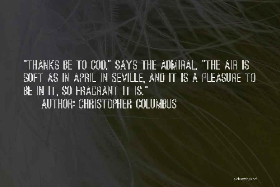 Christopher Columbus Quotes: Thanks Be To God, Says The Admiral, The Air Is Soft As In April In Seville, And It Is A