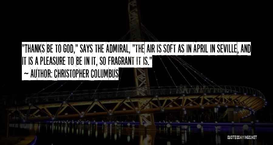 Christopher Columbus Quotes: Thanks Be To God, Says The Admiral, The Air Is Soft As In April In Seville, And It Is A