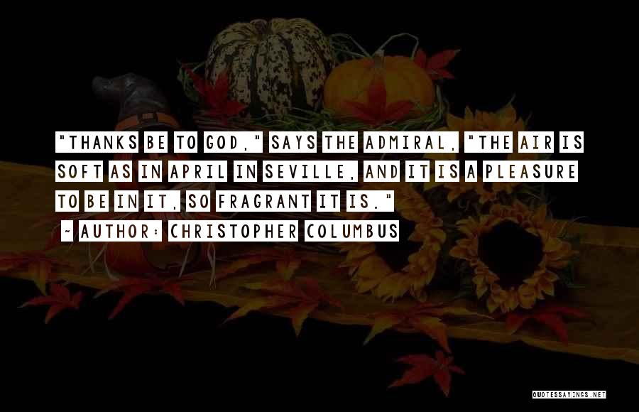 Christopher Columbus Quotes: Thanks Be To God, Says The Admiral, The Air Is Soft As In April In Seville, And It Is A