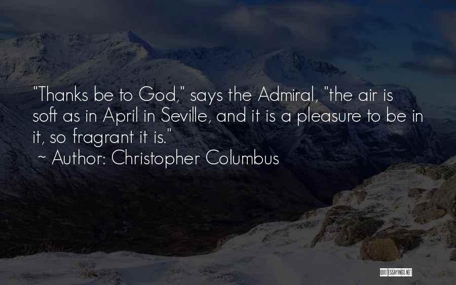 Christopher Columbus Quotes: Thanks Be To God, Says The Admiral, The Air Is Soft As In April In Seville, And It Is A