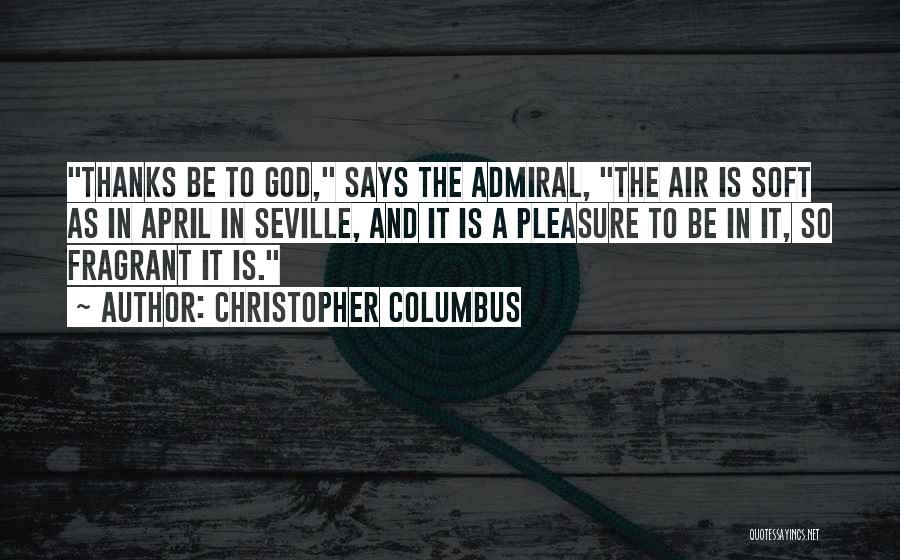 Christopher Columbus Quotes: Thanks Be To God, Says The Admiral, The Air Is Soft As In April In Seville, And It Is A