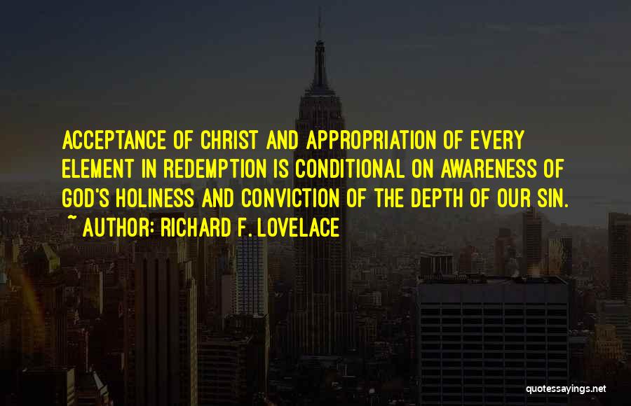 Richard F. Lovelace Quotes: Acceptance Of Christ And Appropriation Of Every Element In Redemption Is Conditional On Awareness Of God's Holiness And Conviction Of