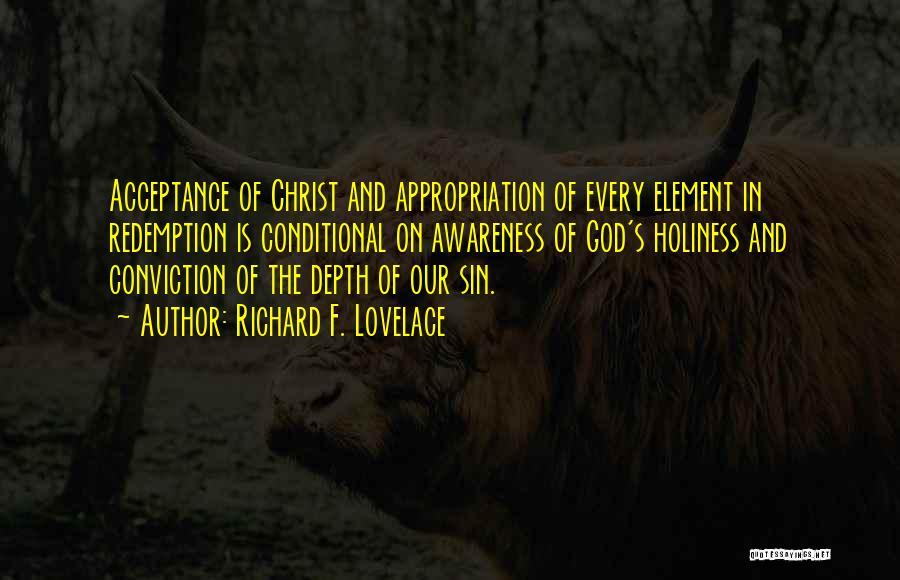 Richard F. Lovelace Quotes: Acceptance Of Christ And Appropriation Of Every Element In Redemption Is Conditional On Awareness Of God's Holiness And Conviction Of