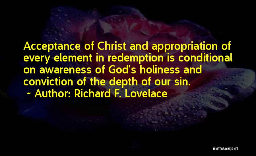 Richard F. Lovelace Quotes: Acceptance Of Christ And Appropriation Of Every Element In Redemption Is Conditional On Awareness Of God's Holiness And Conviction Of