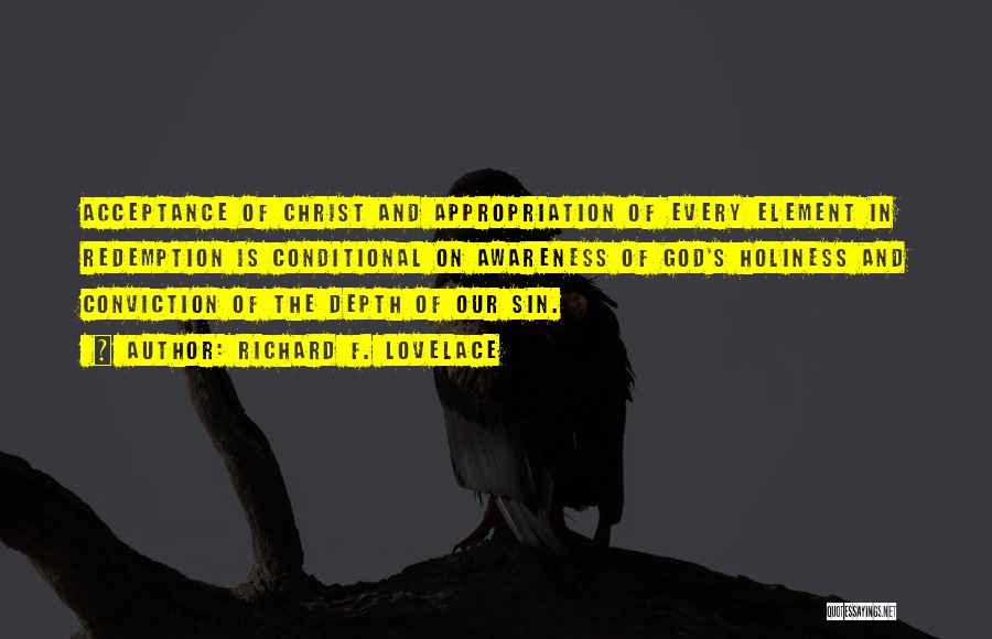 Richard F. Lovelace Quotes: Acceptance Of Christ And Appropriation Of Every Element In Redemption Is Conditional On Awareness Of God's Holiness And Conviction Of