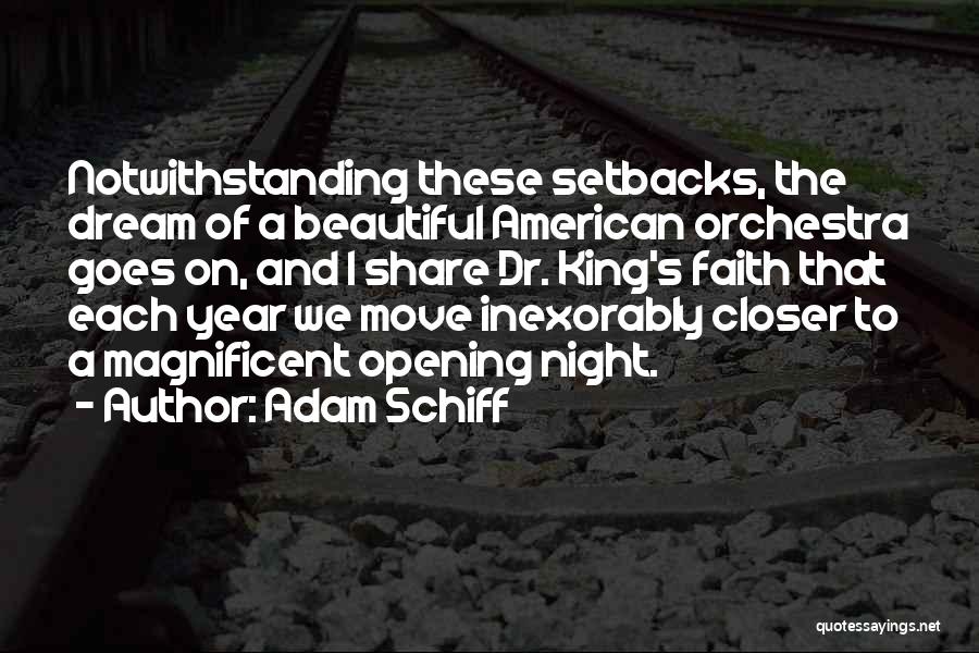 Adam Schiff Quotes: Notwithstanding These Setbacks, The Dream Of A Beautiful American Orchestra Goes On, And I Share Dr. King's Faith That Each