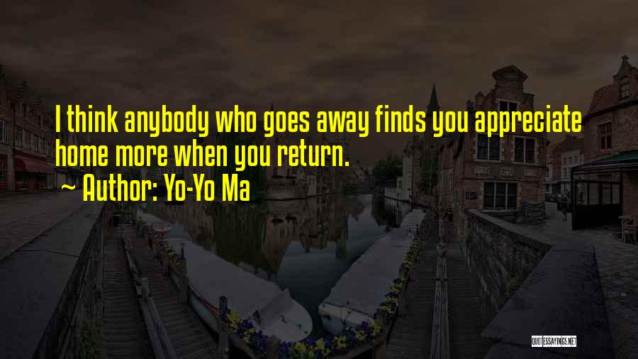 Yo-Yo Ma Quotes: I Think Anybody Who Goes Away Finds You Appreciate Home More When You Return.