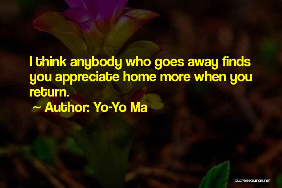 Yo-Yo Ma Quotes: I Think Anybody Who Goes Away Finds You Appreciate Home More When You Return.