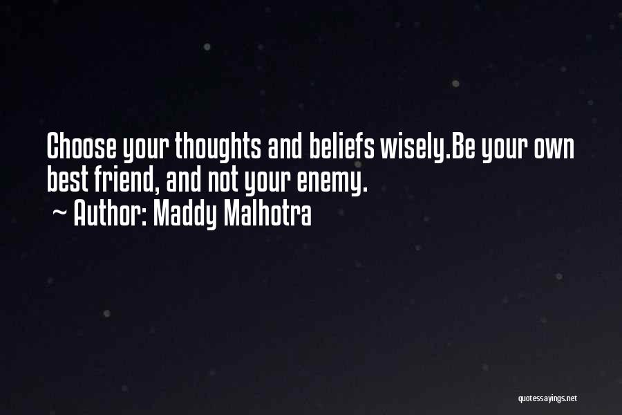 Maddy Malhotra Quotes: Choose Your Thoughts And Beliefs Wisely.be Your Own Best Friend, And Not Your Enemy.