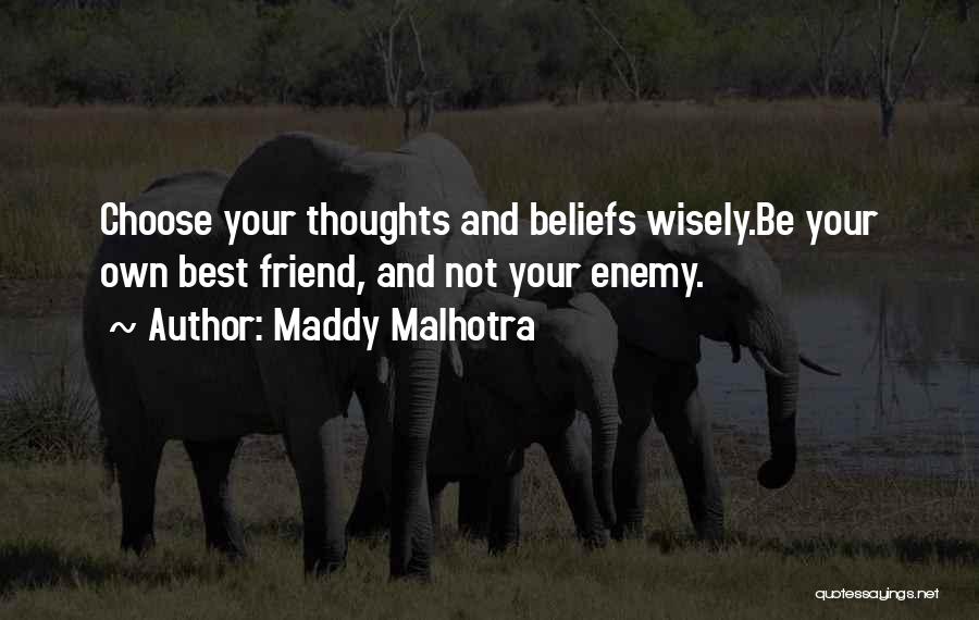 Maddy Malhotra Quotes: Choose Your Thoughts And Beliefs Wisely.be Your Own Best Friend, And Not Your Enemy.