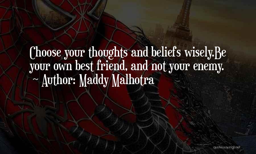 Maddy Malhotra Quotes: Choose Your Thoughts And Beliefs Wisely.be Your Own Best Friend, And Not Your Enemy.