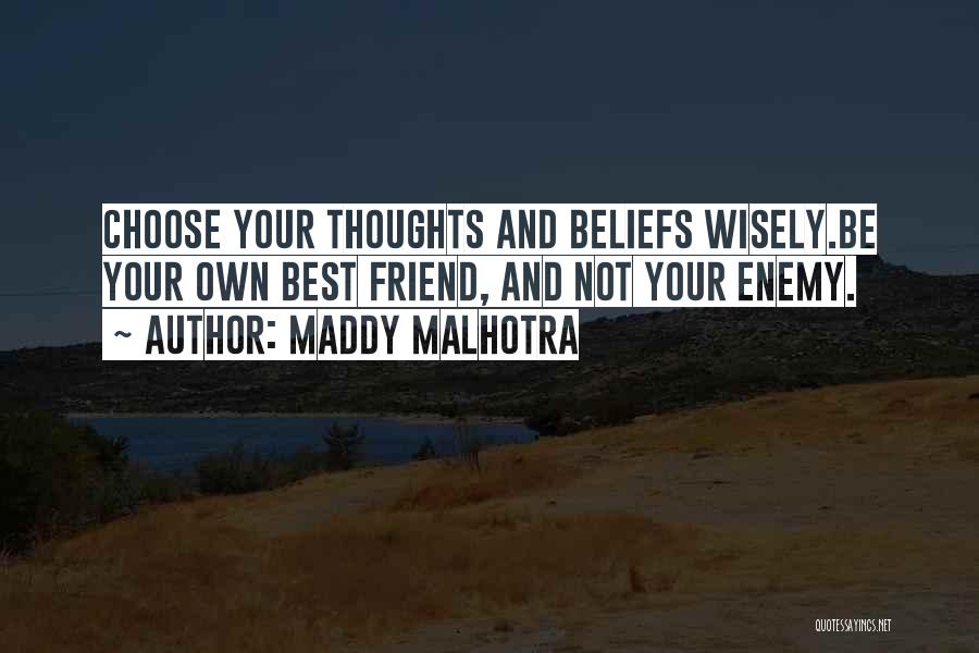 Maddy Malhotra Quotes: Choose Your Thoughts And Beliefs Wisely.be Your Own Best Friend, And Not Your Enemy.