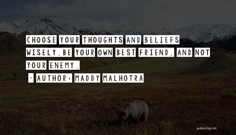 Maddy Malhotra Quotes: Choose Your Thoughts And Beliefs Wisely.be Your Own Best Friend, And Not Your Enemy.