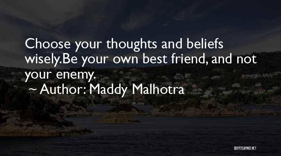 Maddy Malhotra Quotes: Choose Your Thoughts And Beliefs Wisely.be Your Own Best Friend, And Not Your Enemy.