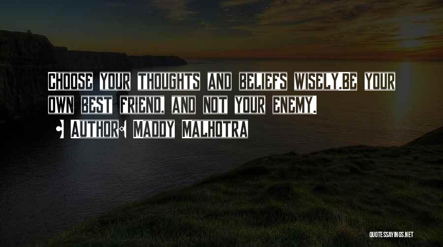 Maddy Malhotra Quotes: Choose Your Thoughts And Beliefs Wisely.be Your Own Best Friend, And Not Your Enemy.