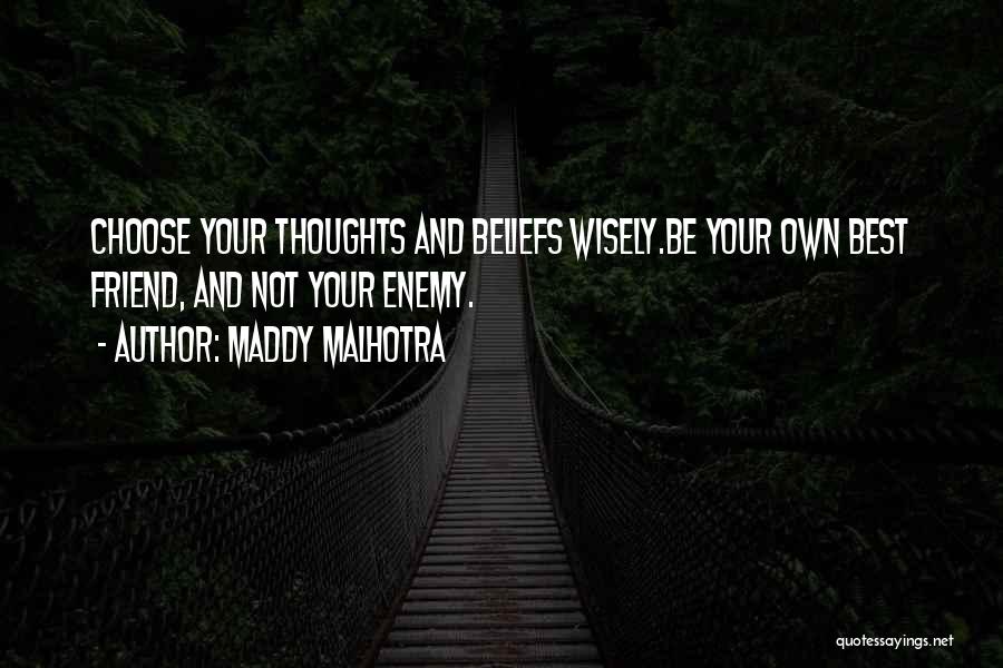 Maddy Malhotra Quotes: Choose Your Thoughts And Beliefs Wisely.be Your Own Best Friend, And Not Your Enemy.