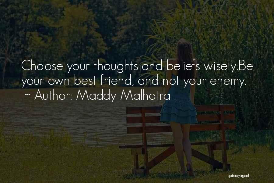 Maddy Malhotra Quotes: Choose Your Thoughts And Beliefs Wisely.be Your Own Best Friend, And Not Your Enemy.