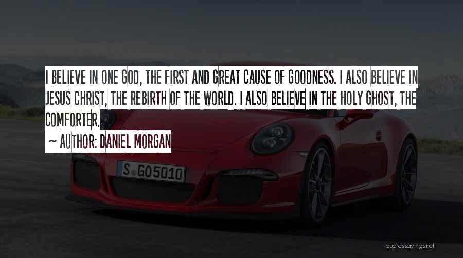 Daniel Morgan Quotes: I Believe In One God, The First And Great Cause Of Goodness. I Also Believe In Jesus Christ, The Rebirth