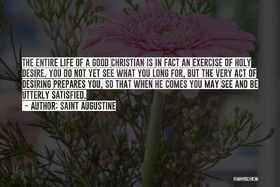 Saint Augustine Quotes: The Entire Life Of A Good Christian Is In Fact An Exercise Of Holy Desire. You Do Not Yet See