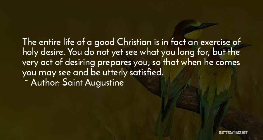 Saint Augustine Quotes: The Entire Life Of A Good Christian Is In Fact An Exercise Of Holy Desire. You Do Not Yet See