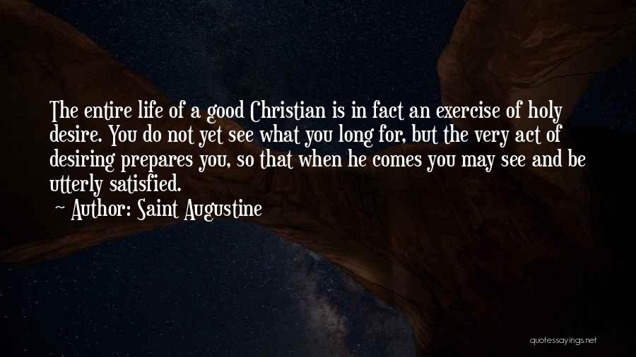 Saint Augustine Quotes: The Entire Life Of A Good Christian Is In Fact An Exercise Of Holy Desire. You Do Not Yet See