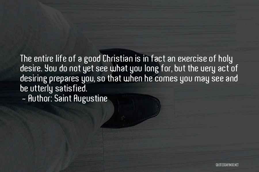 Saint Augustine Quotes: The Entire Life Of A Good Christian Is In Fact An Exercise Of Holy Desire. You Do Not Yet See