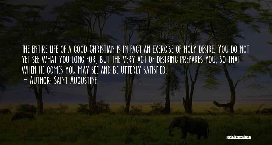 Saint Augustine Quotes: The Entire Life Of A Good Christian Is In Fact An Exercise Of Holy Desire. You Do Not Yet See