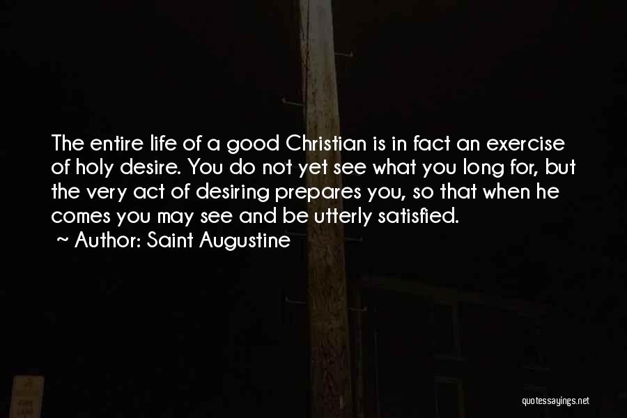 Saint Augustine Quotes: The Entire Life Of A Good Christian Is In Fact An Exercise Of Holy Desire. You Do Not Yet See