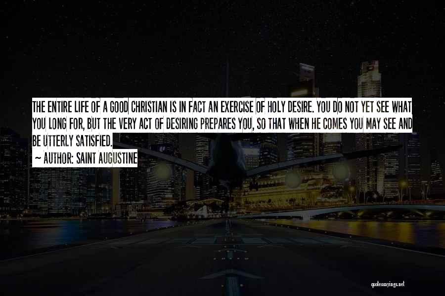 Saint Augustine Quotes: The Entire Life Of A Good Christian Is In Fact An Exercise Of Holy Desire. You Do Not Yet See