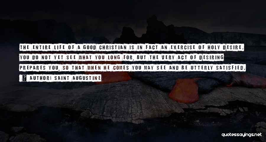 Saint Augustine Quotes: The Entire Life Of A Good Christian Is In Fact An Exercise Of Holy Desire. You Do Not Yet See