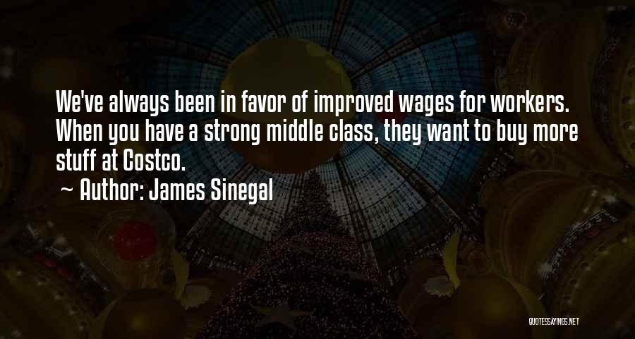 James Sinegal Quotes: We've Always Been In Favor Of Improved Wages For Workers. When You Have A Strong Middle Class, They Want To