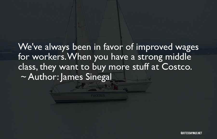 James Sinegal Quotes: We've Always Been In Favor Of Improved Wages For Workers. When You Have A Strong Middle Class, They Want To