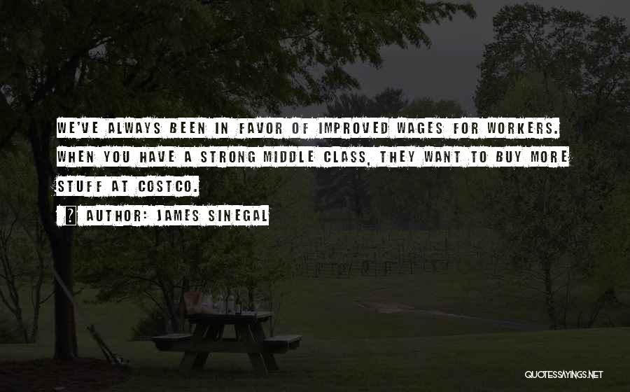 James Sinegal Quotes: We've Always Been In Favor Of Improved Wages For Workers. When You Have A Strong Middle Class, They Want To