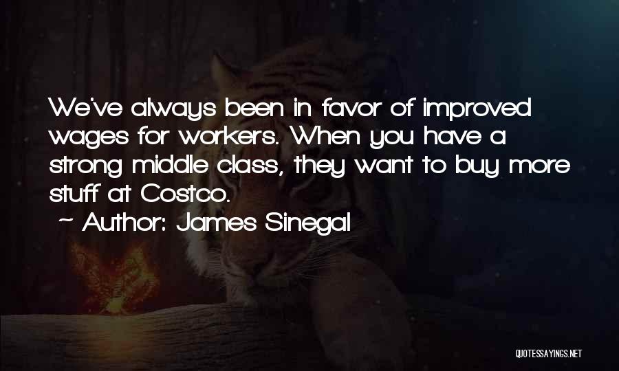 James Sinegal Quotes: We've Always Been In Favor Of Improved Wages For Workers. When You Have A Strong Middle Class, They Want To