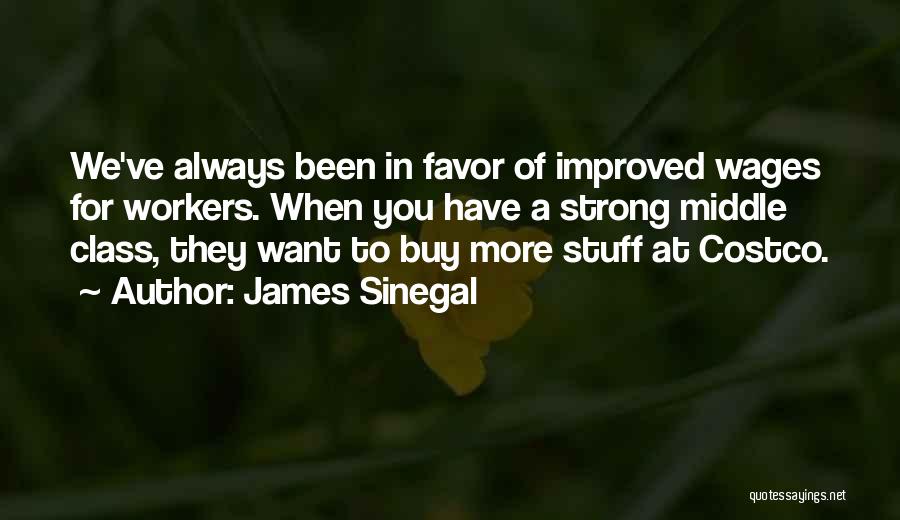 James Sinegal Quotes: We've Always Been In Favor Of Improved Wages For Workers. When You Have A Strong Middle Class, They Want To