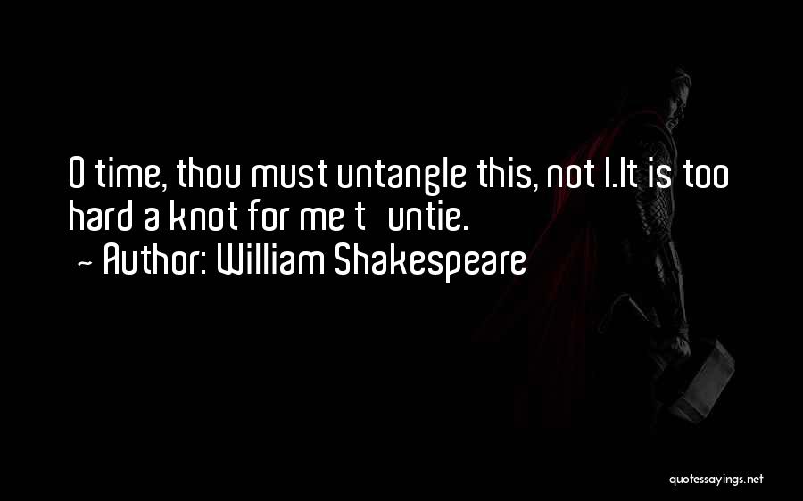 William Shakespeare Quotes: O Time, Thou Must Untangle This, Not I.it Is Too Hard A Knot For Me T'untie.