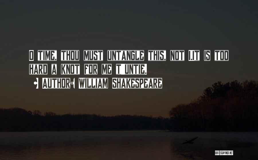 William Shakespeare Quotes: O Time, Thou Must Untangle This, Not I.it Is Too Hard A Knot For Me T'untie.