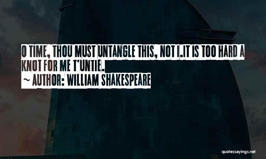 William Shakespeare Quotes: O Time, Thou Must Untangle This, Not I.it Is Too Hard A Knot For Me T'untie.